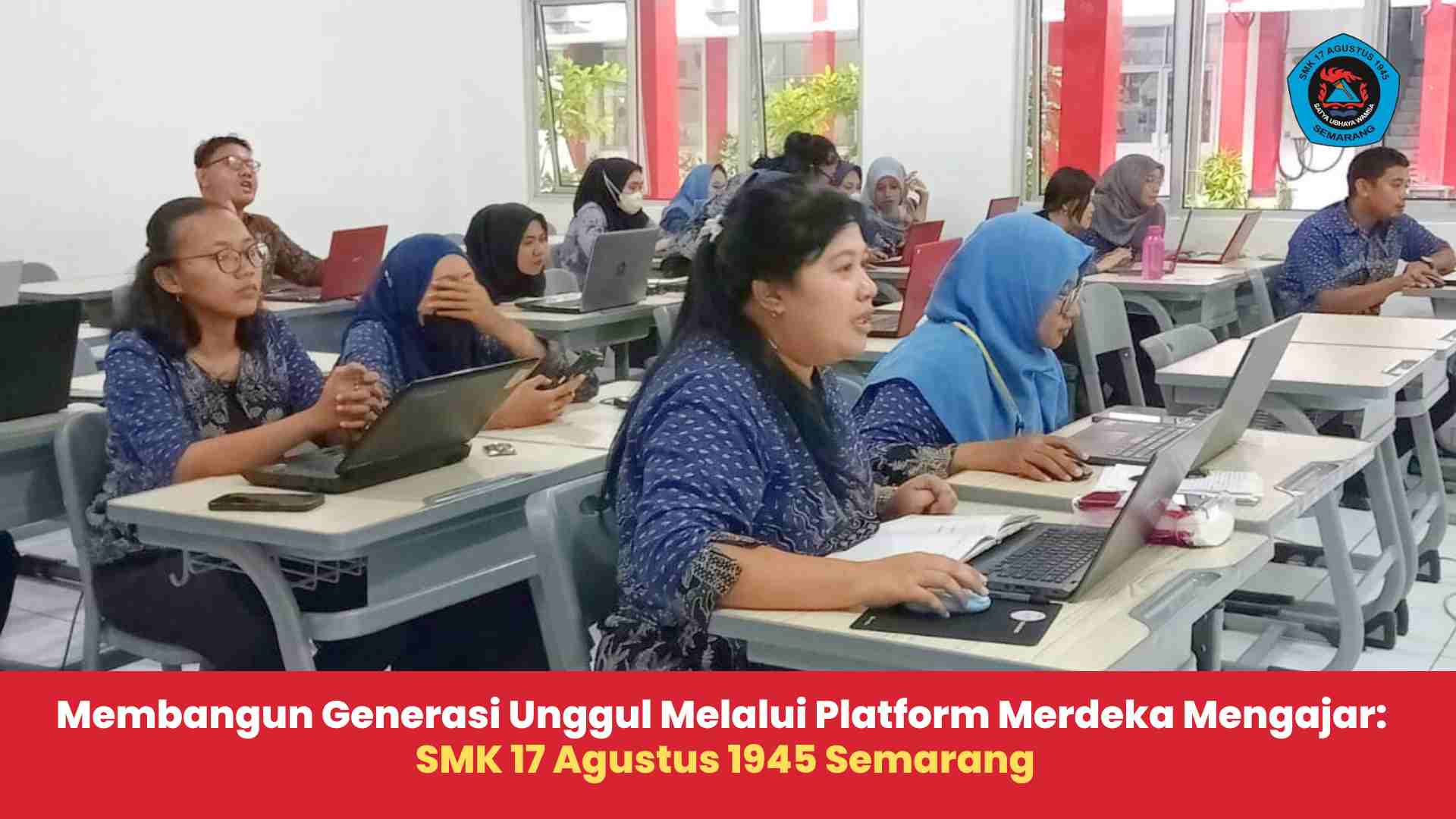 Membangun Generasi Unggul Melalui Platform Merdeka Mengajar: SMK 17 Agustus 1945 Semarang